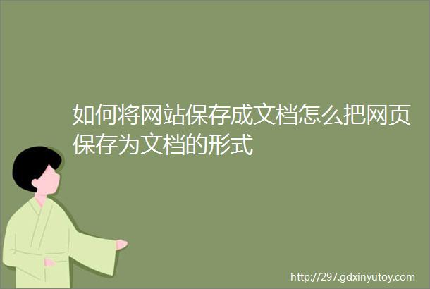 如何将网站保存成文档怎么把网页保存为文档的形式